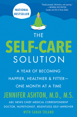 The Self-Care Solution: A Year of Becoming Happier, Healthier, and Fitter--One Month at a Time By Jennifer Ashton, M.D. Cover Image