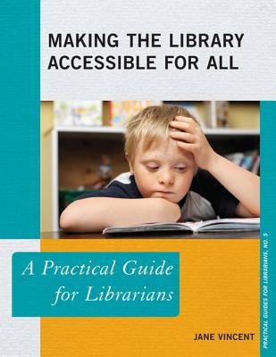 Making the Library Accessible for All: A Practical Guide for Librarians (Practical Guides for Librarians #5)
