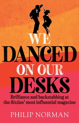 We Danced On Our Desks: Brilliance and backstabbing at the Sixties' most influential magazine By Philip Norman Cover Image