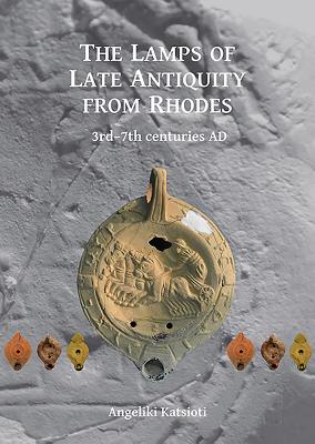 The Lamps of Late Antiquity from Rhodes: 3rd-7th Centuries Ad