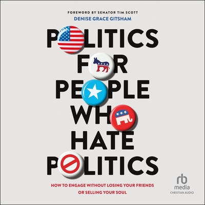 Politics for People Who Hate Politics: How to Engage Without Losing Your Friends or Selling Your Soul Cover Image