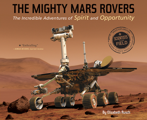 The Mighty Mars Rovers: The Incredible Adventures of Spirit and Opportunity (Scientists in the Field)