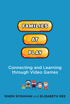 Families at Play: Connecting and Learning through Video Games (The John D. and Catherine T. MacArthur Foundation Series on Digital Media and Learning)