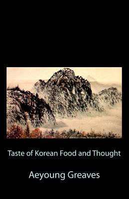 Taste of Korean Food and Thought By Alain &. Daemian Greaves (Editor), Aeyoung Greaves Cover Image
