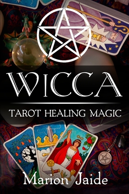 Wicca: Tarot Healing Magic: A Wiccan Beginner's Practical Guide to Casting Healing Magic with Tarot Cards (Wicca Healing Magic for Beginners #4)