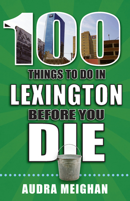 100 Things to Do in Lexington Before You Die (100 Things to Do Before You Die) Cover Image