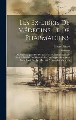 Les Ex-Libris De Médecins Et De Pharmaciens: Ouvrage Complété Par Des Listes Internationales Des Ex-Libris Et Devises Des Membres De Ces Corporations, By Henry-André Cover Image