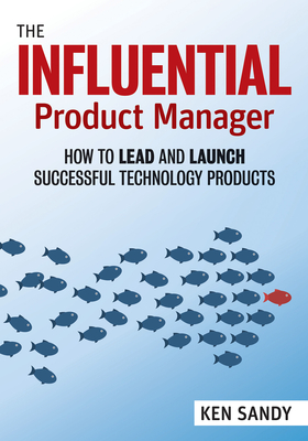 The Influential Product Manager: How to Lead and Launch Successful Technology Products Cover Image