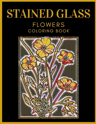 Stained Glass Flowers Coloring Book: Designed For Adults Relaxation and Stress Relieving Cover Image