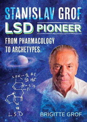 Stanislav Grof, LSD Pioneer: From Pharmacology to Archetypes By Brigitte Grof Cover Image
