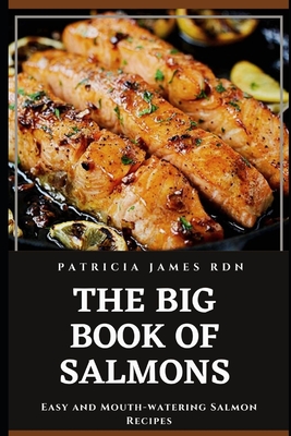 The Big Book of Salmons: Easy and Mouth-watering Salmon Recipes By Patricia James Rdn Cover Image