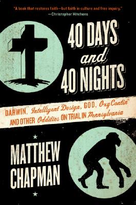 40 Days and 40 Nights: Darwin, Intelligent Design, God, Oxycontin®, and Other Oddities on Trial in Pennsylvania By Matthew Chapman Cover Image