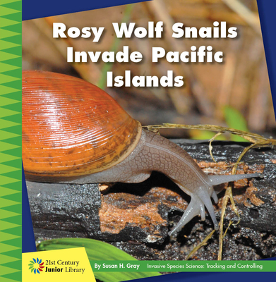 Rosy Wolf Snails Invade Pacific Islands (21st Century Junior Library: Invasive Species Science: Tracking and Controlling)