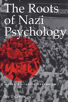 The Roots of Nazi Psychology: Hitler's Utopian Barbarism By Jay Y. Gonen Cover Image