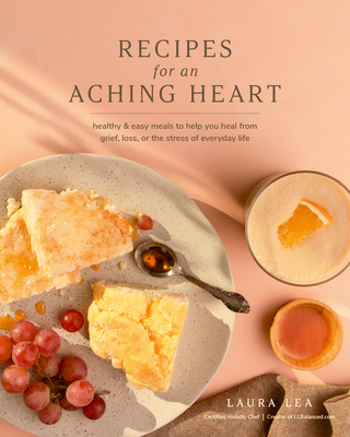 Recipes for an Aching Heart: Healthy & Easy Meals to Help You Heal from Grief, Loss, or the Stress of Everyday Life Cover Image