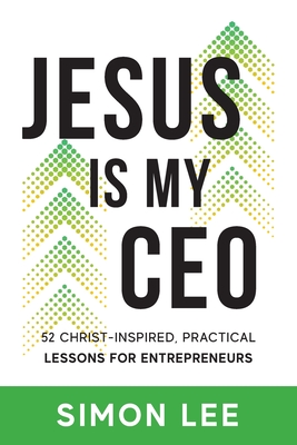 Jesus Is My CEO: 52 Christ-Inspired, Practical Lessons for Entrepreneurs By Simon Lee Cover Image