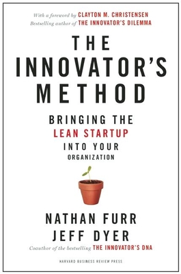 The Innovator's Method: Bringing the Lean Start-Up Into Your Organization By Nathan Furr, Jeff Dyer, Clayton M. Christensen (Foreword by) Cover Image