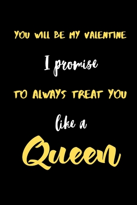 You will be My valentine I promise to always treat you like a Queen.: A Cute Valentines Day Gifts for Boyfriend, Girlfriend, Husband, Wife. Cover Image