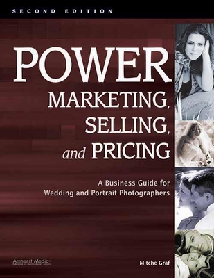 Power Marketing, Selling, and Pricing: A Business Guide for Wedding and Portrait Photographers By Mitche Graf Cover Image