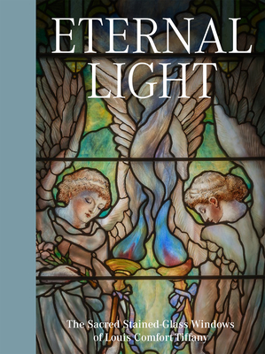 Eternal Light: The Sacred Stained-Glass Windows of Louis Comfort Tiffany By Elizabeth de Rosa, Catherine Shotick Cover Image