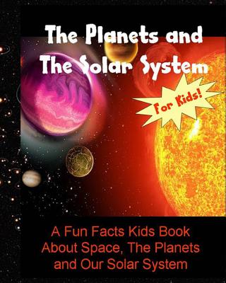 The Planets and The Solar System: A Fun Facts Kids Book About Space, The Planets and Our Solar System