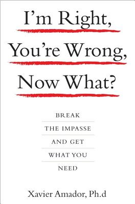 I'm Right, You're Wrong, Now What?: Break the Impasse and Get What You Need By Amador Xavier Cover Image