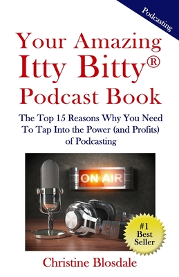 Your Amazing Itty Bitty(R) Podcast Book: The Top 15 Reasons Why You Need To Tap Into the Power (and Profits) of Podcasting By Christine Blosdale Cover Image