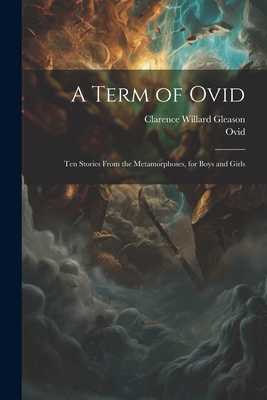 A Term of Ovid: Ten Stories From the Metamorphoses, for Boys and Girls By Clarence Willard Gleason, Ovid Cover Image
