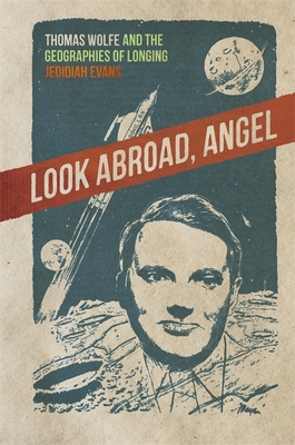 Look Abroad, Angel: Thomas Wolfe and the Geographies of Longing (New Southern Studies)