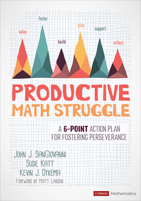 Productive Math Struggle: A 6-Point Action Plan for Fostering Perseverance (Corwin Mathematics) By John J. Sangiovanni, Susie Katt, Kevin J. Dykema Cover Image