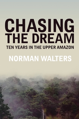Chasing the Dream: Ten Years in the Upper Amazon Cover Image