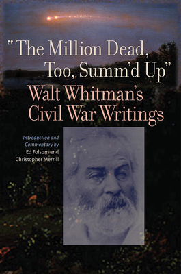 "The Million Dead, Too, Summ'd Up": Walt Whitman's Civil War Writings (Iowa Whitman Series)