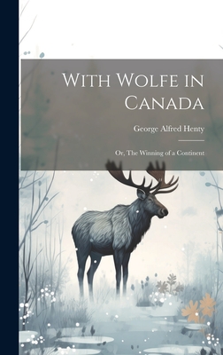 With Wolfe in Canada: Or, The Winning of a Continent By George Alfred Henty Cover Image