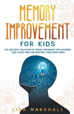 Memory Improvement For Kids - The Greatest Collection Of Proven Techniques For Expanding Your Child's Mind And Boosting Their Brain Power Cover Image