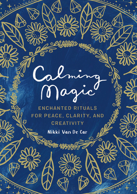 Calming Magic: Enchanted Rituals for Peace, Clarity, and Creativity By Nikki Van De Car Cover Image