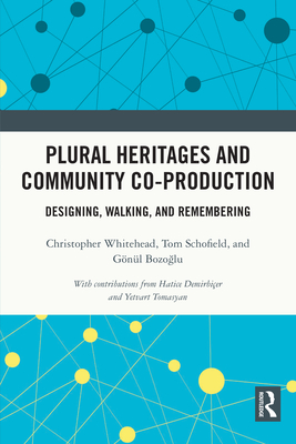Plural Heritages and Community Co-Production: Designing, Walking, and Remembering By Christopher Whitehead, Tom Schofield, Gönül Bozoğlu Cover Image