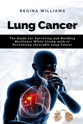 Lung Cancer: The Guide for Surviving and Building Resilience While Living with or Preventing Incurable Lung Cancer By Regina Williams Cover Image