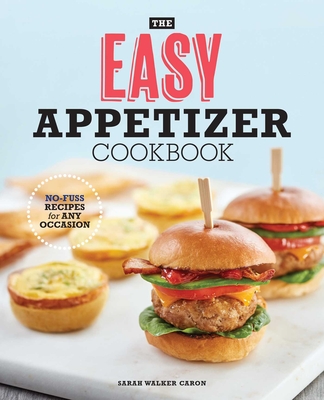 The Easy Appetizer Cookbook: No-Fuss Recipes for Any Occasion By Sarah Walker Caron Cover Image