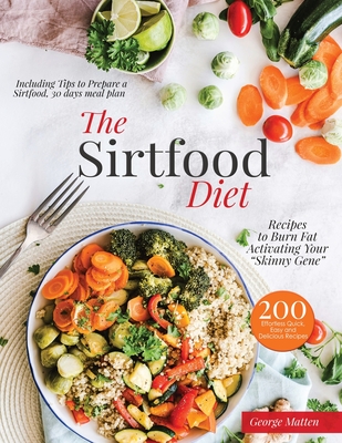 The Sirtfood Diet Cookbook: 200 Effortless Quick, Easy and Delicious Recipes to Burn Fat, Lose Weight, Activating Your Skinny Gene, Including Tips Cover Image