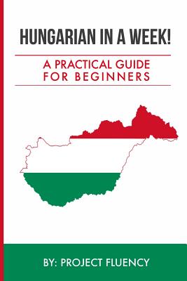 Hungarian in a Week! Start Speaking Basic Hungarian In Less Than 24 Hours: The Ultimate Crash Course For Beginners (Hungary, Travel Hungary, Budapest) Cover Image