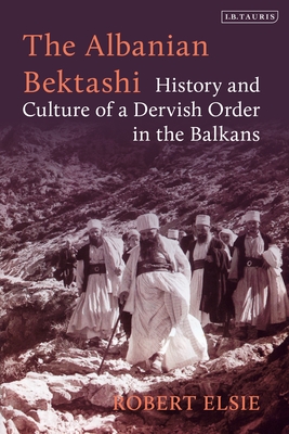 The Albanian Bektashi: History and Culture of a Dervish Order in the Balkans By Robert Elsie Cover Image