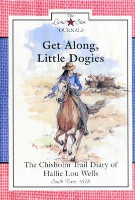 Get Along, Little Dogies: The Chisholm Trail Diary of Hallie Lou Wells (Lone Star Journals) Cover Image