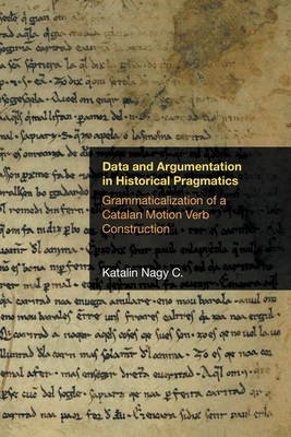 Data and Argumentation in Historical Pragmatics: Grammaticalization of a Catalan Motion Verb Construction (Pragmatic Interfaces) By Katalin Nagy C. Cover Image