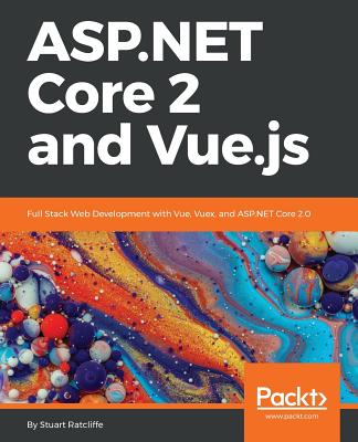 ASP.NET Core 2 and Vue.js: Full Stack Web Development with Vue, Vuex, and ASP.NET Core 2.0 By Stuart Ratcliffe Cover Image
