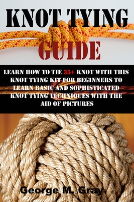 Knot Tying Guide: Learn How to Tie 35+ Knot with This Knot Tying Kit for Beginners to Learn Basic and Sophisticated Knot Tying Technique Cover Image