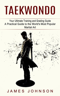 Taekwondo: Your Ultimate Training and Grading Guide (A Practical Guide to the World's Most Popular Martial Art) Cover Image