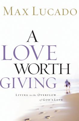 A Love Worth Giving: Living in the Overflow of God's Love By Max Lucado Cover Image