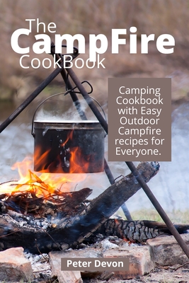 The Campfire Cookbook: Camping Cookbook with Easy Outdoor Campfire recipes for Everyone. By Peter Devon Cover Image