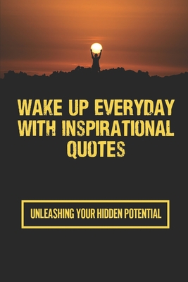Wake Up Everyday With Inspirational Quotes: Unleashing Your Hidden Potential: Daily Good Morning Inspirational Quotes Cover Image
