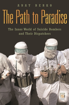 The Path to Paradise: The Inner World of Suicide Bombers and Their Dispatchers (Praeger Security International) Cover Image